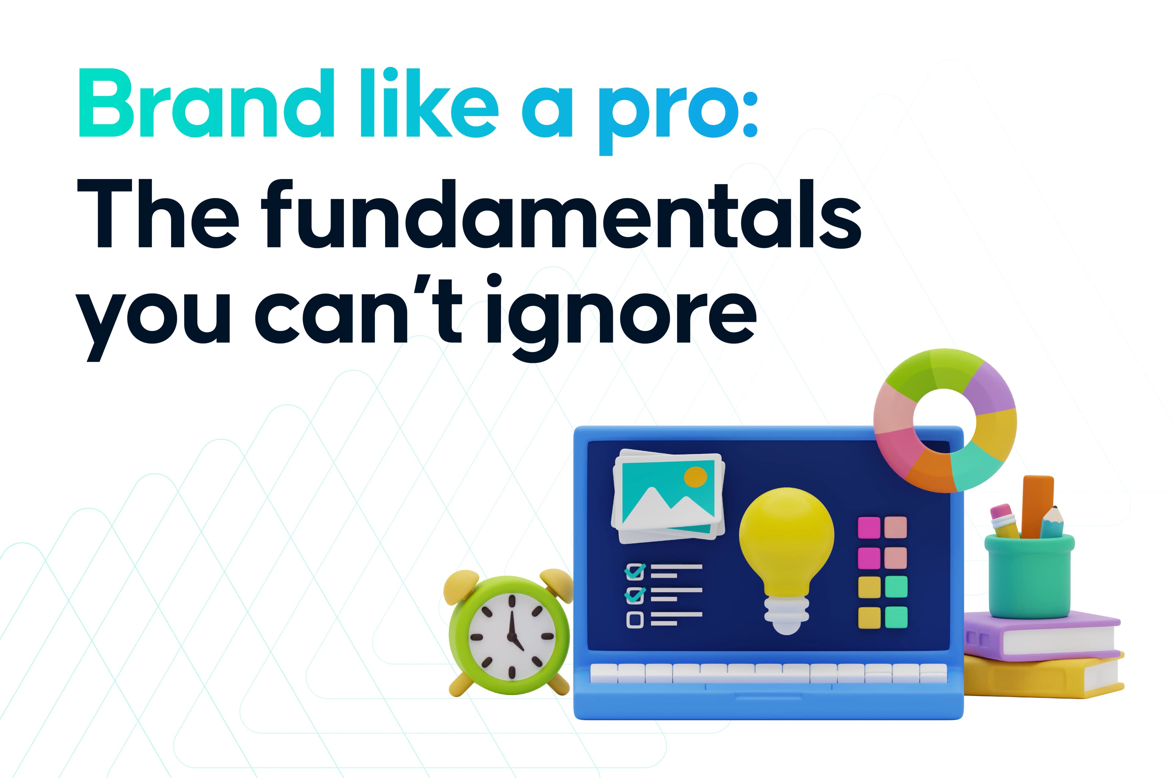 Brand like a pro: The fundamentals you can’t ignore